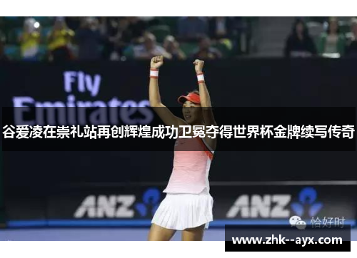 谷爱凌在崇礼站再创辉煌成功卫冕夺得世界杯金牌续写传奇