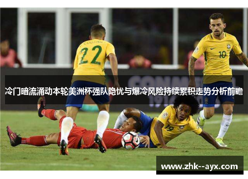 冷门暗流涌动本轮美洲杯强队隐忧与爆冷风险持续累积走势分析前瞻