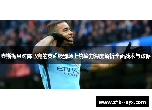 奥斯梅恩对阵马竞的英超级别场上统治力深度解析全面战术与数据