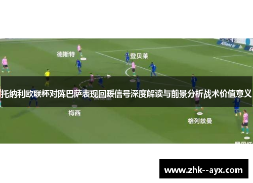 托纳利欧联杯对阵巴萨表现回暖信号深度解读与前景分析战术价值意义