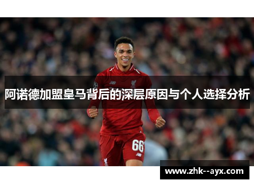 阿诺德加盟皇马背后的深层原因与个人选择分析