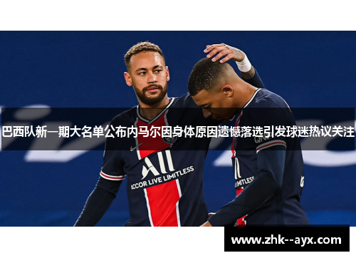 巴西队新一期大名单公布内马尔因身体原因遗憾落选引发球迷热议关注