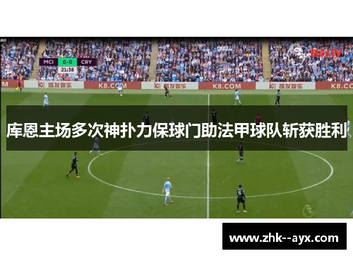 库恩主场多次神扑力保球门助法甲球队斩获胜利