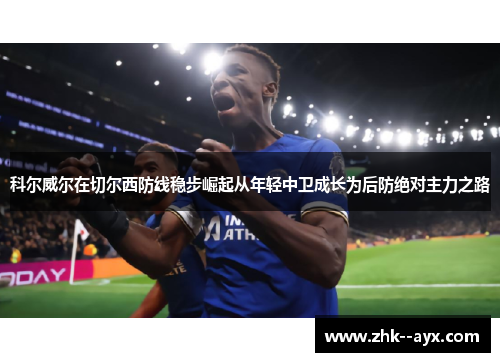 科尔威尔在切尔西防线稳步崛起从年轻中卫成长为后防绝对主力之路