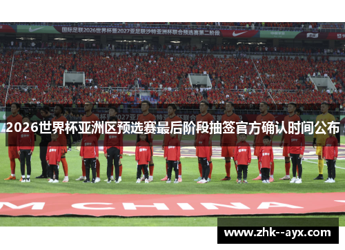 2026世界杯亚洲区预选赛最后阶段抽签官方确认时间公布 2026世界杯亚洲区预选赛最后阶段抽签官方确认时间公布
