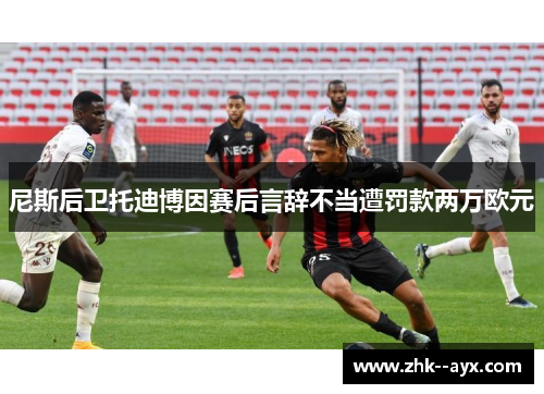 尼斯后卫托迪博因赛后言辞不当遭罚款两万欧元