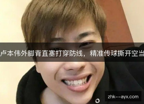 卢本伟外脚背直塞打穿防线,精准传球撕开空当 卢本伟外脚背直塞打穿防线,精准传球撕开空当