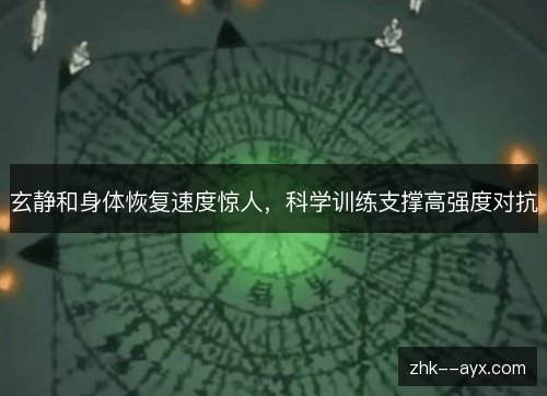 玄静和身体恢复速度惊人,科学训练支撑高强度对抗 玄静和身体恢复速度惊人,科学训练支撑高强度对抗